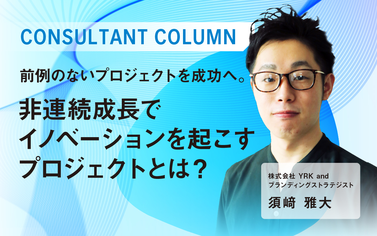 ＃前例のないプロジェクトを成功へ。非連続成長でイノベーションを起こすプロジェクトとは？