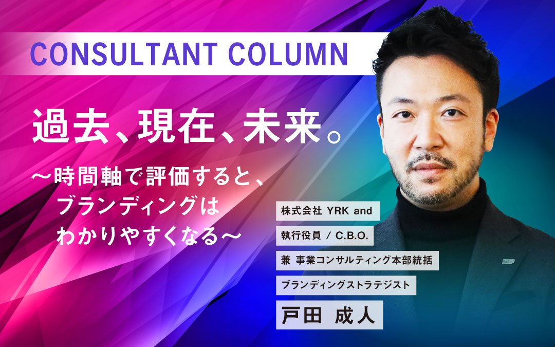 過去、現在、未来。〜時間軸で評価すると、ブランディングはわかりやすくなる〜