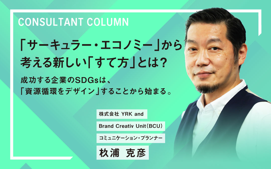 「サーキュラー・エコノミー」から考える新しい「すて方」とは？ 成功する企業のSDGsは、「資源循環をデザイン」することから始まる。考える新しい「すて方」とは？（リブランドならYRK&）