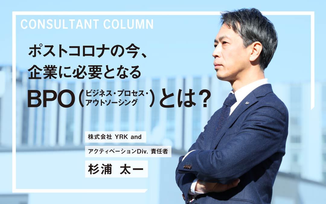 ポストコロナの今、企業に必要となるBPO（ビジネス・プロセス・アウトソーシング）とは？