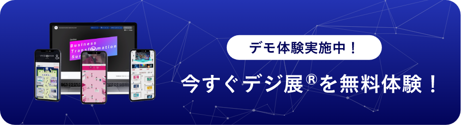 デモ体験実施中！ 今すぐデジ展 を無料体験！