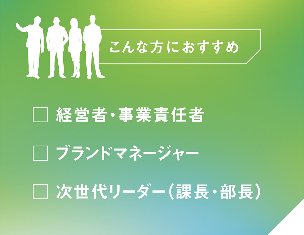 こんな方におすすめ | 経営者・事業責任者、ブランドマネージャー、次世代リーダー（課長・部長）