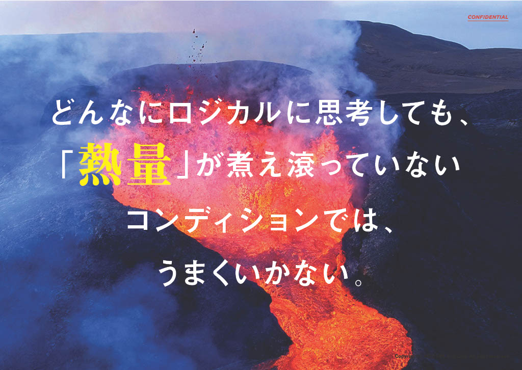 どんなにロジカルに思考しても、「熱量」が煮え滾っていないコンディションでは、うまくいかない